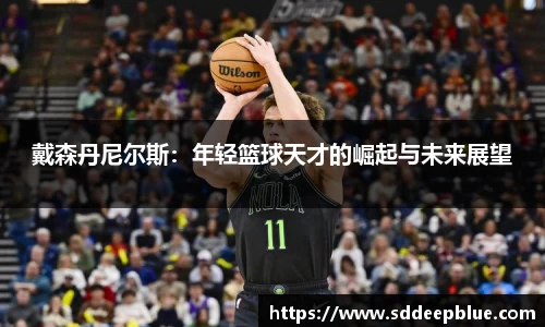 戴森丹尼尔斯：年轻篮球天才的崛起与未来展望