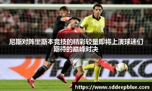 尼斯对阵里斯本竞技的精彩较量即将上演球迷们期待的巅峰对决