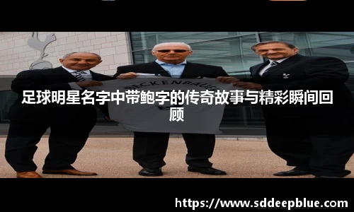 足球明星名字中带鲍字的传奇故事与精彩瞬间回顾