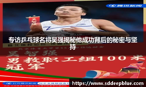 专访乒乓球名将吴强揭秘他成功背后的秘密与坚持