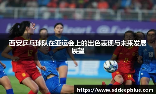 西安乒乓球队在亚运会上的出色表现与未来发展展望