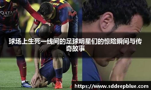 球场上生死一线间的足球明星们的惊险瞬间与传奇故事