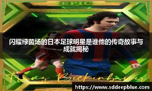 闪耀绿茵场的日本足球明星是谁他的传奇故事与成就揭秘